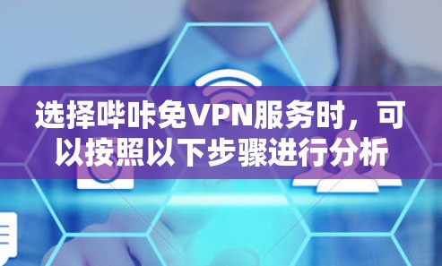 选择哔咔免VPN服务时，可以按照以下步骤进行分析和决策