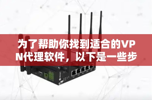 为了帮助你找到适合的VPN代理软件，以下是一些步骤性的指南，确保你能够顺利完成连接