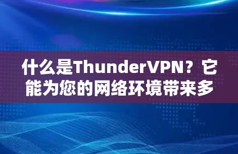 什么是ThunderVPN？它能为您的网络环境带来多大的改变？