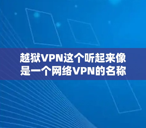 越狱VPN这个听起来像是一个网络VPN的名称，但可能有特定的使用场景或功能。在安卓手机中，如果遇到类似的问题，可能需要具体说明问题，以便提供正确的解决方案