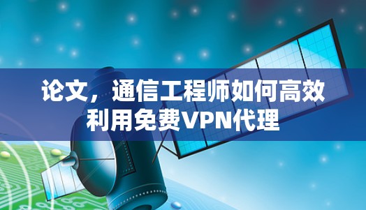 论文，通信工程师如何高效利用免费VPN代理