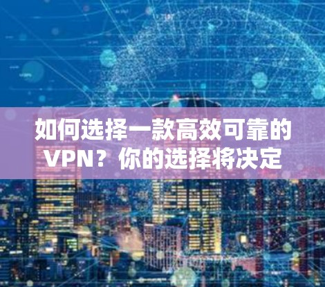 如何选择一款高效可靠的VPN？你的选择将决定你的未来