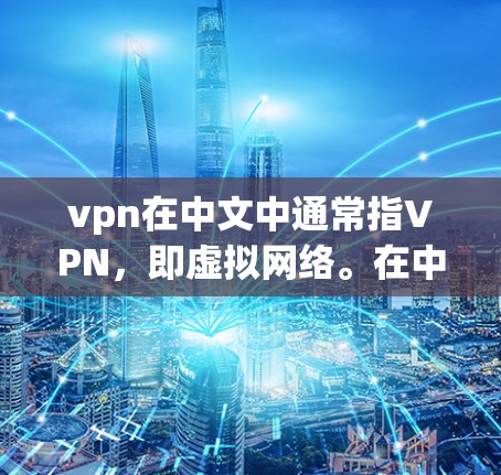 vpn在中文中通常指VPN，即虚拟网络。在中国，学生和教师们会使用VPN来访问学校服务器、下载文件或参与在线学习。北林教育机构可能提供了一些VPN服务，方便学生和教师进行在线学习或访问外部资源