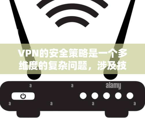 VPN的安全策略是一个多维度的复杂问题，涉及技术、策略和实践的结合。以下是对VPN安全策略的系统总结