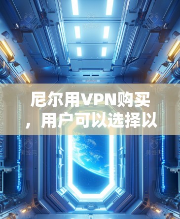 尼尔用VPN购买，用户可以选择以下几种方式