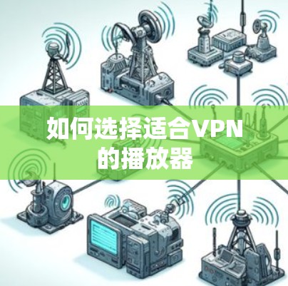 如何选择适合VPN的播放器