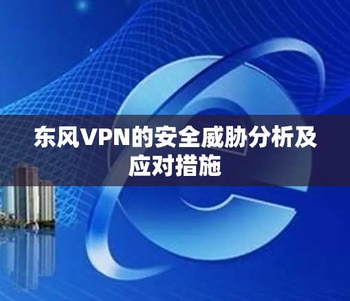 东风VPN的安全威胁分析及应对措施