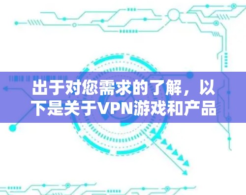 出于对您需求的了解，以下是关于VPN游戏和产品的一些建议和推荐