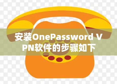 安装OnePassword VPN软件的步骤如下