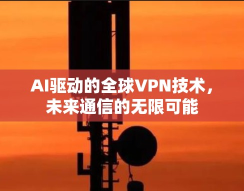 AI驱动的全球VPN技术，未来通信的无限可能