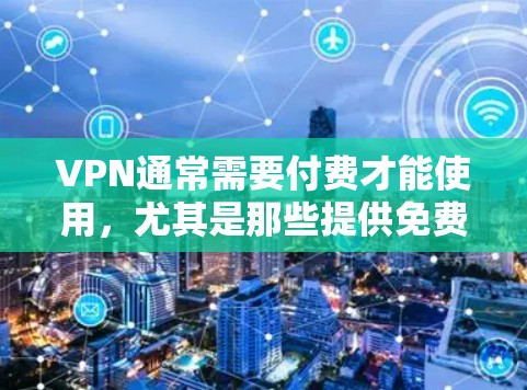 VPN通常需要付费才能使用,尤其是那些提供免费服务的VPN平台。如果你是想尝试完全免费的VPN,可能需要考虑以下几点 VPN通常需要付费才能使用,尤其是那些提供免费服务的VPN平台。如果你是想尝试完全免费的VPN,可能需要考虑以下几点
