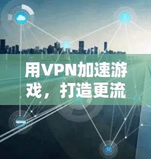 用VPN加速游戏,打造更流畅的网络体验 用VPN加速游戏,打造更流畅的网络体验