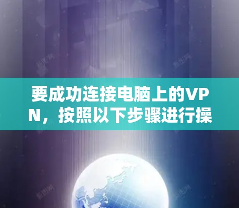 要成功连接电脑上的VPN,按照以下步骤进行操作 要成功连接电脑上的VPN,按照以下步骤进行操作
