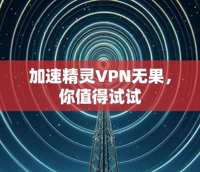 加速精灵VPN无果，你值得试试