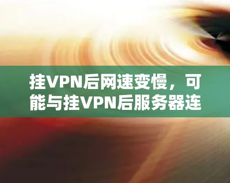 挂VPN后网速变慢,可能与挂VPN后服务器连接的稳定性有关。以下是可能的解决方法 挂VPN后网速变慢,可能与挂VPN后服务器连接的稳定性有关。以下是可能的解决方法