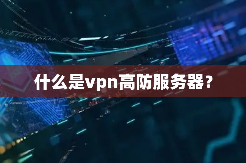 什么是vpn高防服务器？