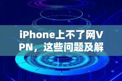 iPhone上不了网VPN，这些问题及解决方案