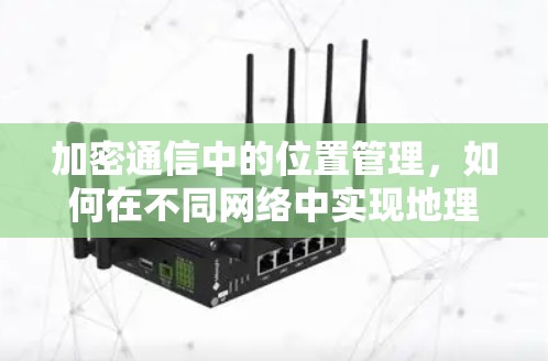 加密通信中的位置管理，如何在不同网络中实现地理位置的无缝切换