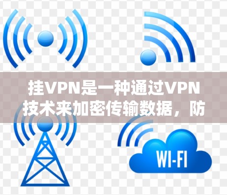 挂VPN是一种通过VPN技术来加密传输数据，防止未经授权的访问或窃取，保障数据安全的网络服务。它主要服务于以下场景和类型
