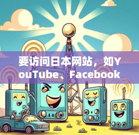 要访问日本网站，如YouTube、Facebook、Twitter等，通常建议使用VPN连接这些网站。以下是一些推荐的VPN服务，提供多种加密方式，确保你的访问安全