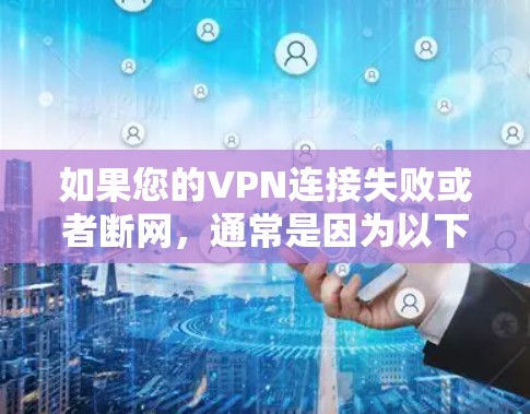 如果您的VPN连接失败或者断网,通常是因为以下原因 如果您的VPN连接失败或者断网,通常是因为以下原因