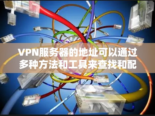 VPN服务器的地址可以通过多种方法和工具来查找和配置。以下是一些步骤性的指南，帮助你找到适合的VPN服务器
