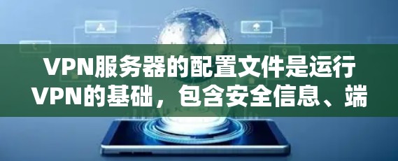 VPN服务器的配置文件是运行VPN的基础，包含安全信息、端口配置和加密信息。以下是一些常见的配置文件及其作用