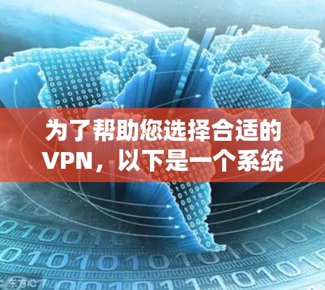 为了帮助您选择合适的VPN，以下是一个系统化的指南，涵盖基本信息、安全性和适用性分析，帮助您做出明智的决策