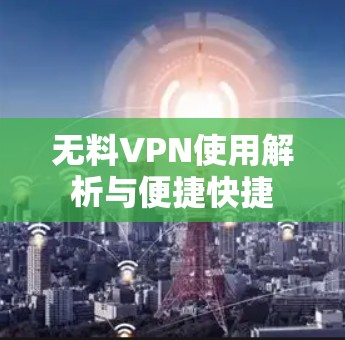 无料VPN使用解析与便捷快捷