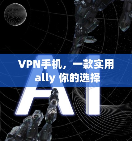 VPN手机,一款实用 ally 你的选择 VPN手机,一款实用 ally 你的选择