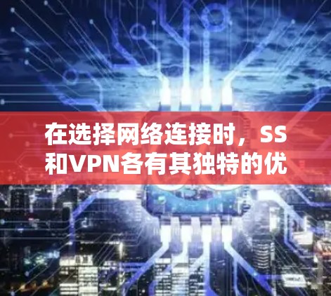 在选择网络连接时，SS和VPN各有其独特的优势和适用场景