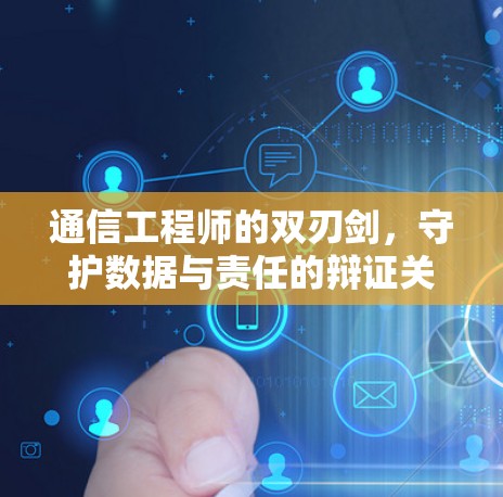 通信工程师的双刃剑，守护数据与责任的辩证关系