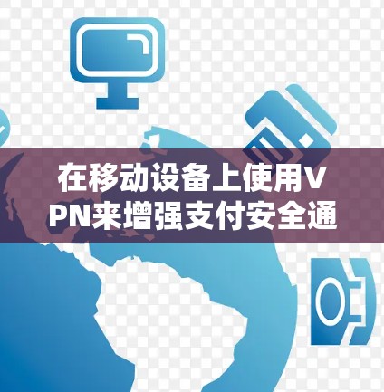 在移动设备上使用VPN来增强支付安全通常并不是直接可行的。以下是详细的解释