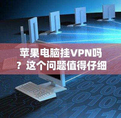 苹果电脑挂VPN吗?这个问题值得仔细思考 苹果电脑挂VPN吗?这个问题值得仔细思考