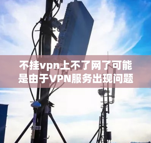 不挂vpn上不了网了可能是由于VPN服务出现问题,导致无法连接到互联网。为了帮助你解决问题,建议以下步骤 不挂vpn上不了网了可能是由于VPN服务出现问题,导致无法连接到互联网。为了帮助你解决问题,建议以下步骤