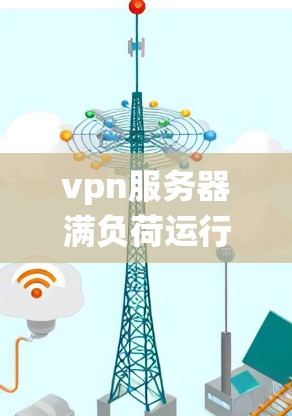 vpn服务器满负荷运行,系统稳定性面临挑战 vpn服务器满负荷运行,系统稳定性面临挑战