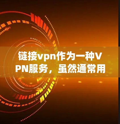 链接vpn作为一种VPN服务，虽然通常用于访问互联网资源，但如果链接vpn之后无法上网，可能是因为以下原因