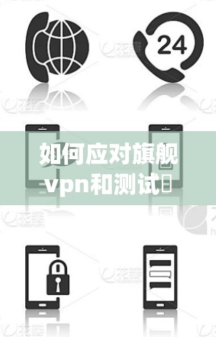 如何应对旗舰vpn和测试賬号，职场中的挑战与解决方案