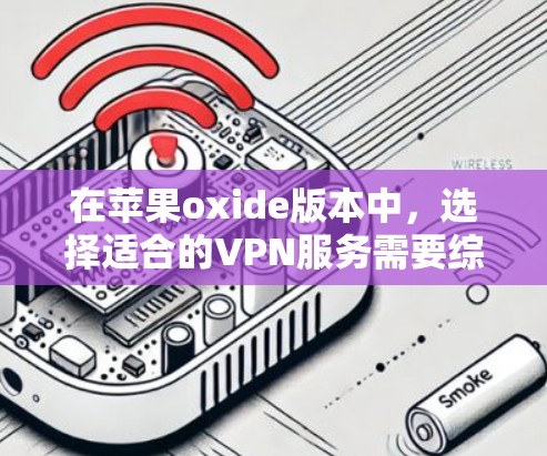 在苹果oxide版本中，选择适合的VPN服务需要综合考虑用户的个人需求、网络环境以及VPN服务的特点。以下是一些步骤性的建议