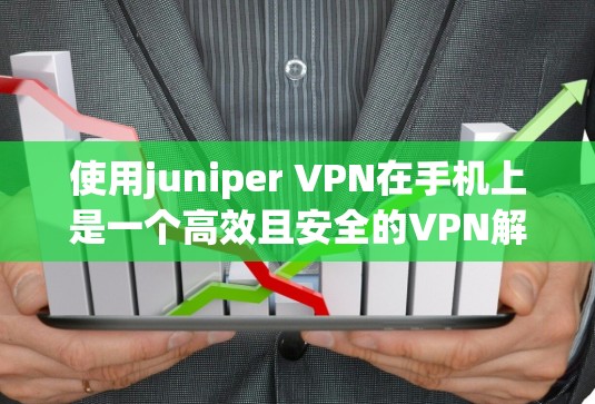 使用juniper VPN在手机上是一个高效且安全的VPN解决方案，适合在Wi-Fi不畅或不想使用Wi-Fi的情况下访问互联网。以下是详细的步骤指南