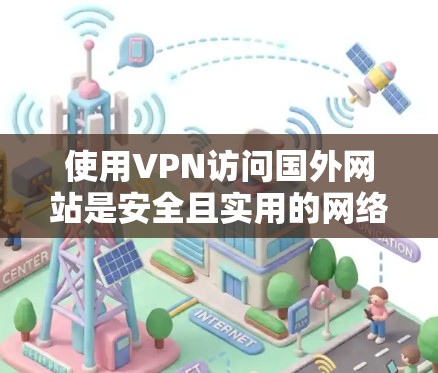 使用VPN访问国外网站是安全且实用的网络访问方法,可以确保你在国外网站的安全性。以下是使用VPN访问国外网站的步骤 使用VPN访问国外网站是安全且实用的网络访问方法,可以确保你在国外网站的安全性。以下是使用VPN访问国外网站的步骤