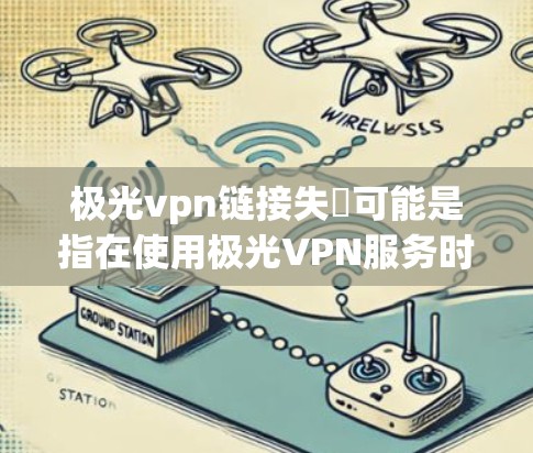 极光vpn链接失敗可能是指在使用极光VPN服务时遇到连接问题或网络不稳定的情况。这种情况可能与以下因素有关 极光vpn链接失敗可能是指在使用极光VPN服务时遇到连接问题或网络不稳定的情况。这种情况可能与以下因素有关