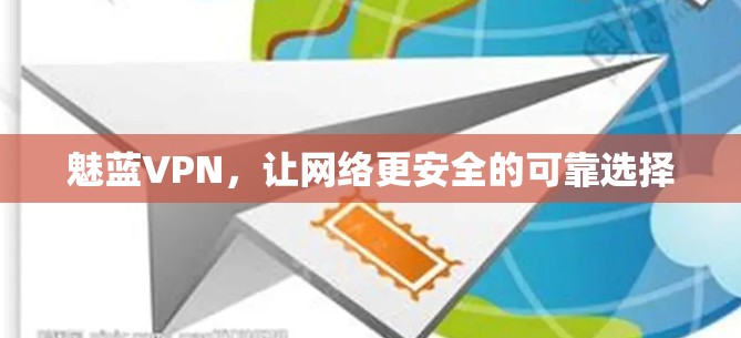 魅蓝VPN，让网络更安全的可靠选择