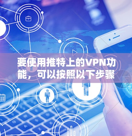 要使用推特上的VPN功能，可以按照以下步骤进行