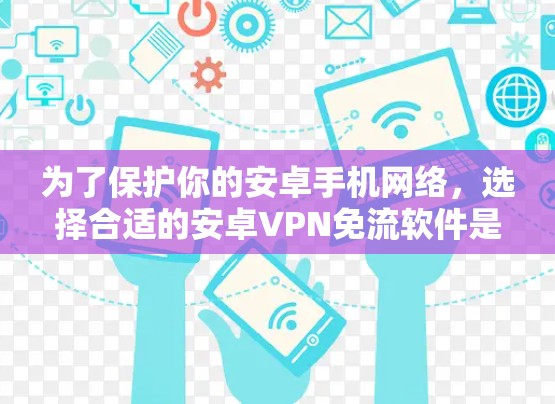 为了保护你的安卓手机网络，选择合适的安卓VPN免流软件是一个明智的决定。以下是一个清晰的步骤指南，帮助你找到最适合你的选择