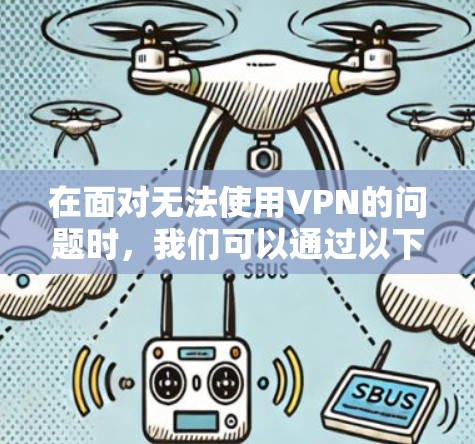 在面对无法使用VPN的问题时,我们可以通过以下步骤来确保问题得到妥善解决,并保护个人隐私 在面对无法使用VPN的问题时,我们可以通过以下步骤来确保问题得到妥善解决,并保护个人隐私