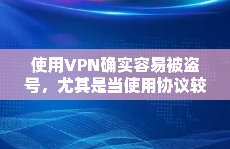 使用VPN确实容易被盗号，尤其是当使用协议较弱、漏洞较多、或者存在恶意软件或钓鱼邮件时，盗号的概率会增加。以下是VPN被盗号的原因分析以及应对措施