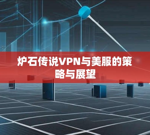 炉石传说VPN与美服的策略与展望