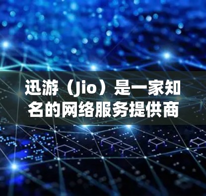 迅游（Jio）是一家知名的网络服务提供商，主要提供VPN服务。迅游的官方地址通常在官方网站中列出，但以下是一些常见的迅游VPN地址和相关信息