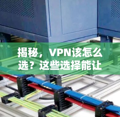 揭秘，VPN该怎么选？这些选择能让你的VPN更省心